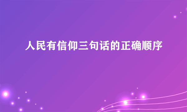 人民有信仰三句话的正确顺序