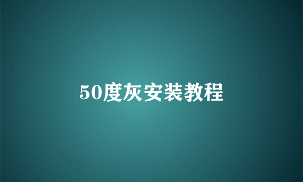 50度灰安装教程