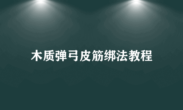 木质弹弓皮筋绑法教程