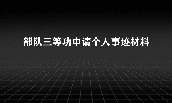 部队三等功申请个人事迹材料