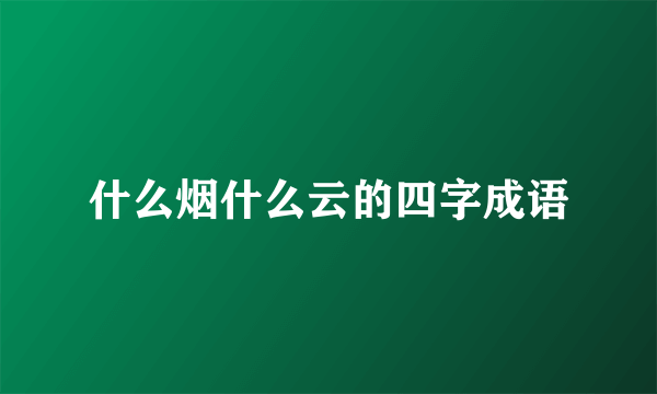什么烟什么云的四字成语