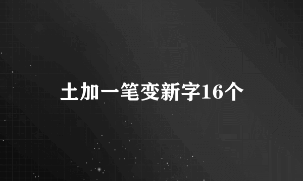 土加一笔变新字16个