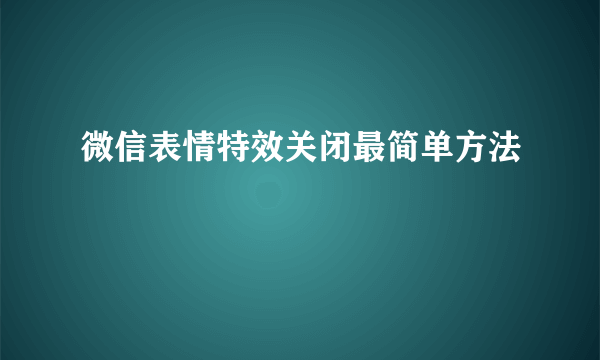 微信表情特效关闭最简单方法