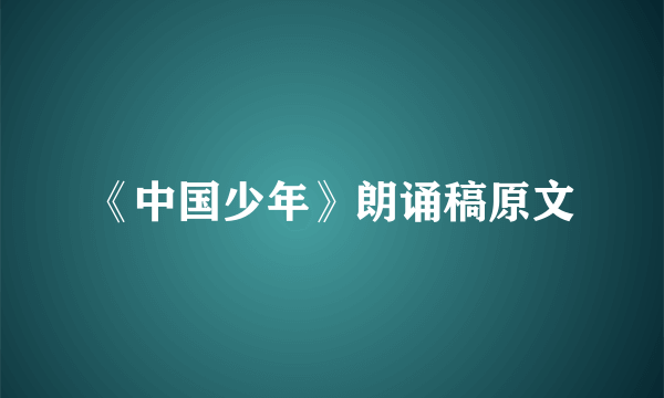 《中国少年》朗诵稿原文