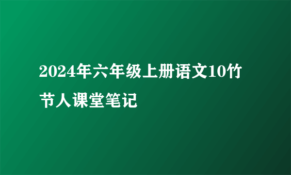 2024年六年级上册语文10竹节人课堂笔记