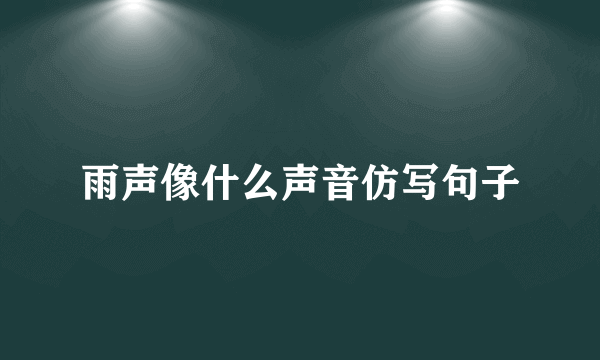雨声像什么声音仿写句子
