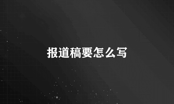 报道稿要怎么写