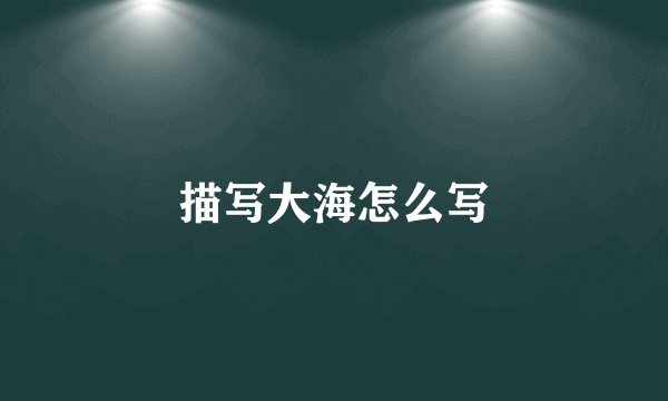 描写大海怎么写