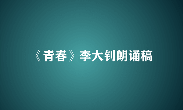 《青春》李大钊朗诵稿