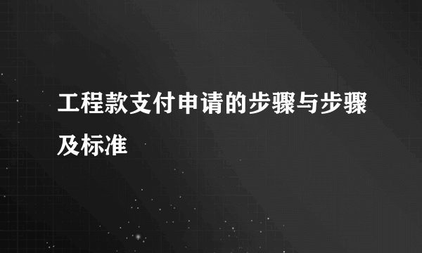 工程款支付申请的步骤与步骤及标准