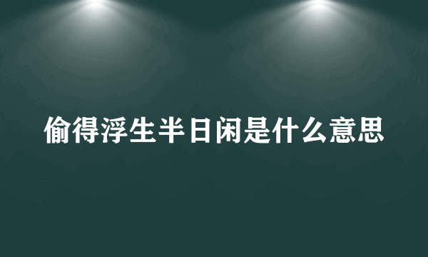 偷得浮生半日闲是什么意思