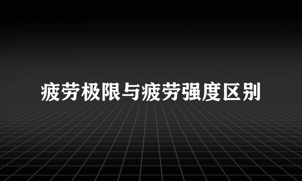 疲劳极限与疲劳强度区别