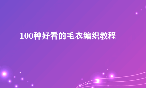 100种好看的毛衣编织教程