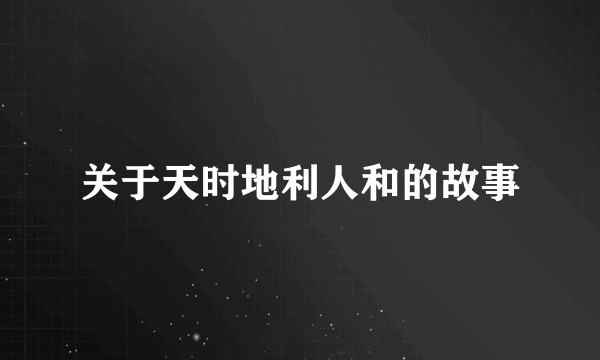 关于天时地利人和的故事