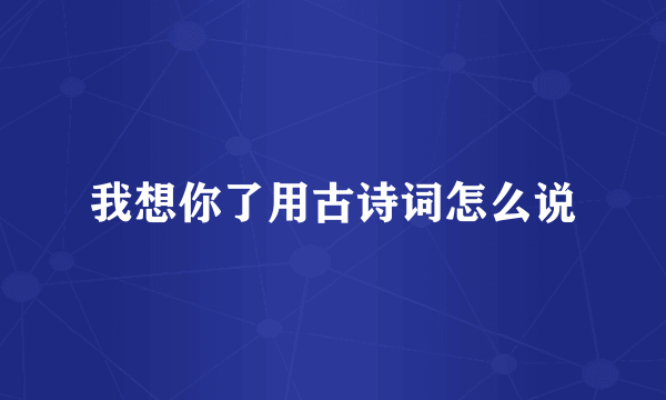 我想你了用古诗词怎么说