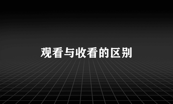 观看与收看的区别