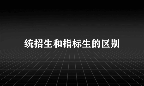 统招生和指标生的区别