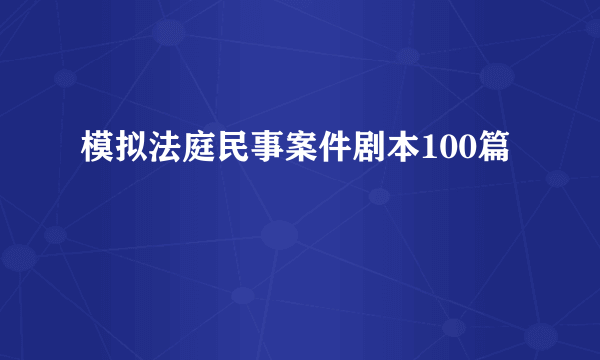 模拟法庭民事案件剧本100篇
