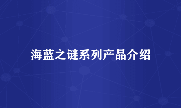 海蓝之谜系列产品介绍