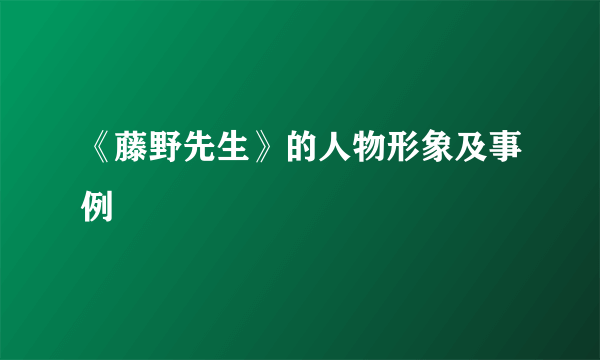 《藤野先生》的人物形象及事例