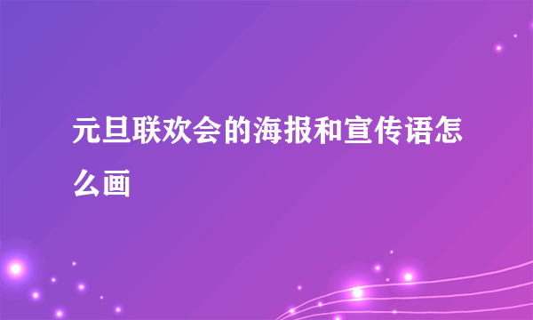 元旦联欢会的海报和宣传语怎么画