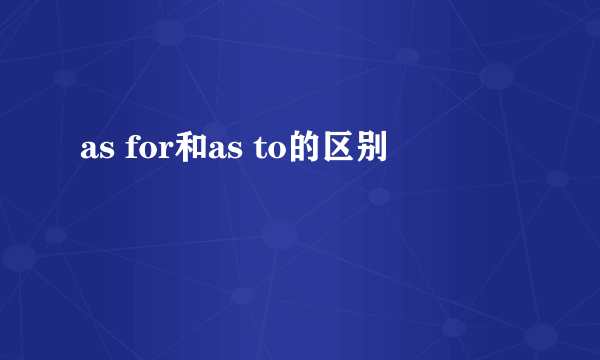 as for和as to的区别
