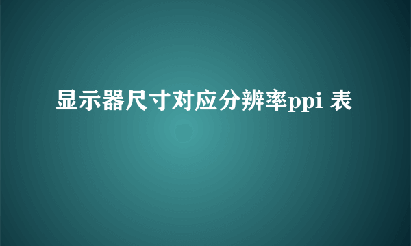 显示器尺寸对应分辨率ppi 表