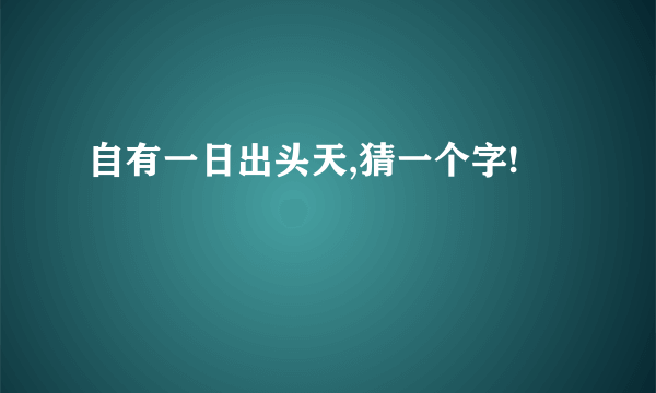 自有一日出头天,猜一个字!