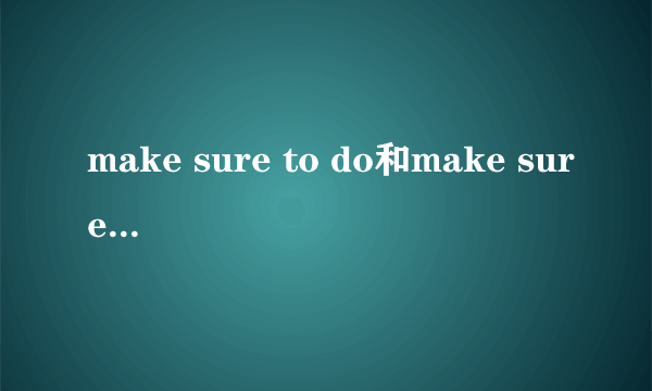 make sure to do和make sure of和makesure加句子的区别