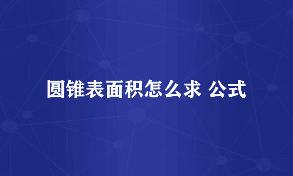 圆锥表面积怎么求 公式
