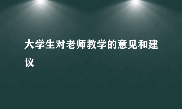 大学生对老师教学的意见和建议