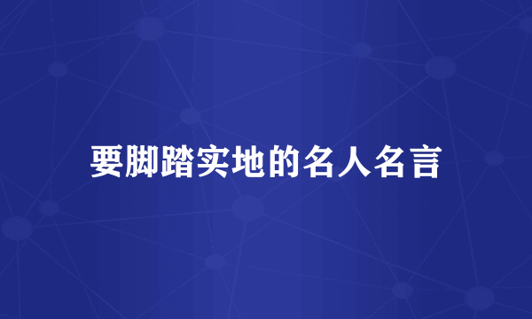要脚踏实地的名人名言