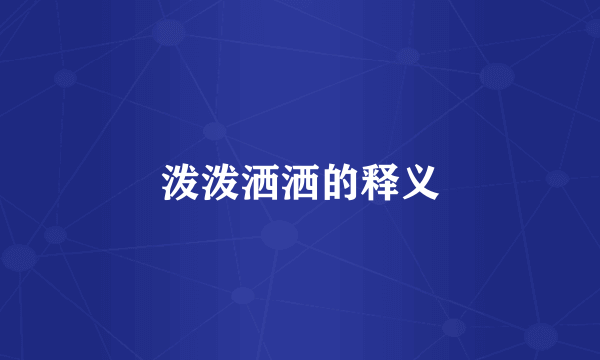 泼泼洒洒的释义