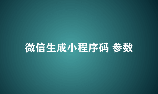 微信生成小程序码 参数