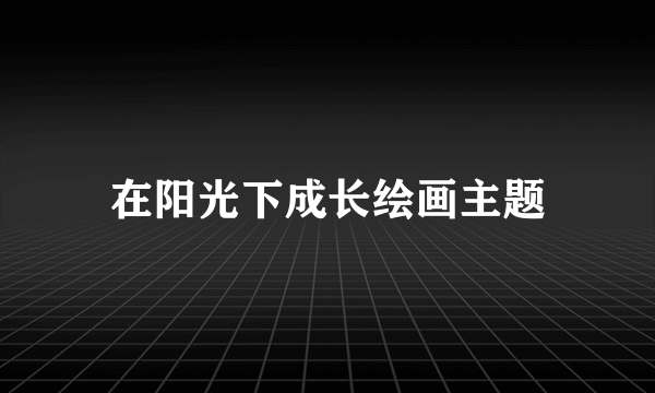 在阳光下成长绘画主题