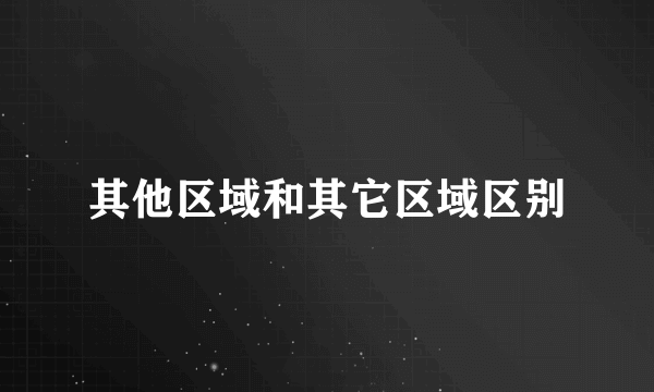 其他区域和其它区域区别