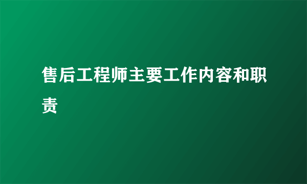 售后工程师主要工作内容和职责