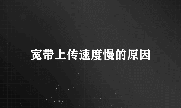 宽带上传速度慢的原因