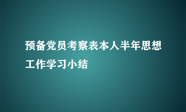 预备党员考察表本人半年思想工作学习小结