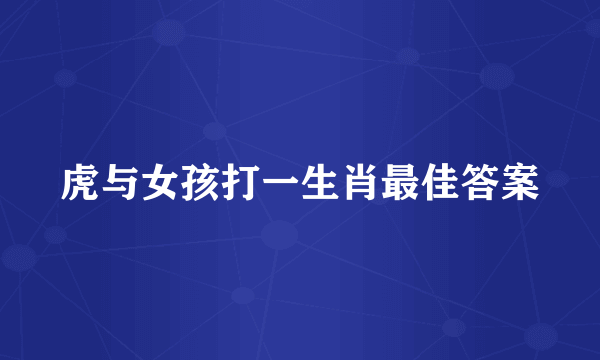 虎与女孩打一生肖最佳答案