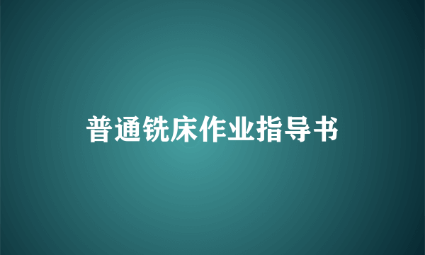 普通铣床作业指导书