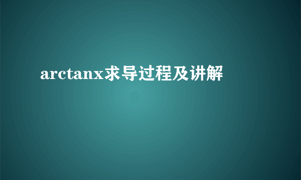 arctanx求导过程及讲解