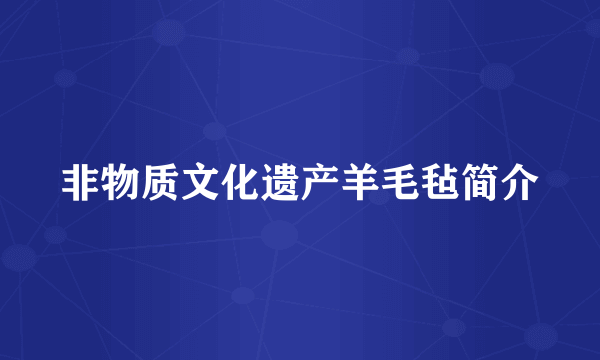 非物质文化遗产羊毛毡简介