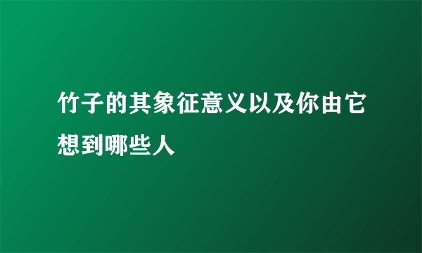 竹子的其象征意义以及你由它想到哪些人