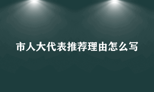 市人大代表推荐理由怎么写