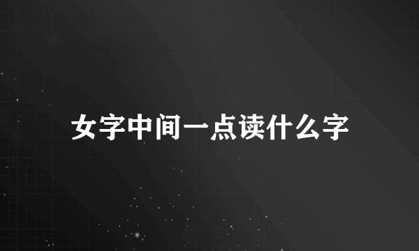 女字中间一点读什么字