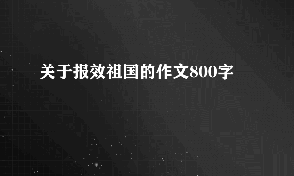 关于报效祖国的作文800字