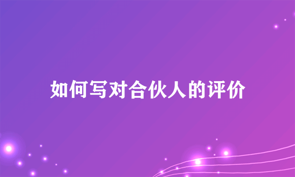 如何写对合伙人的评价
