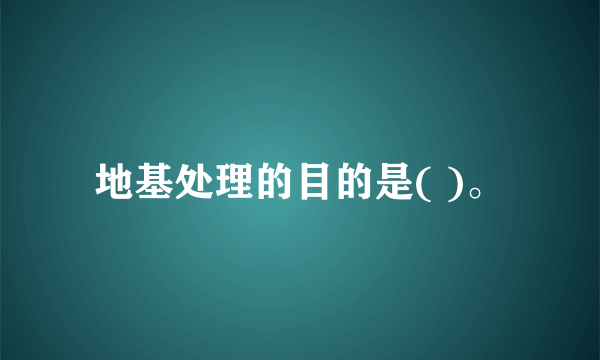 地基处理的目的是( )。