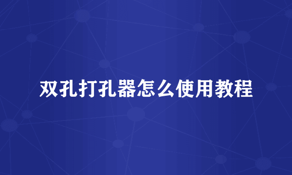 双孔打孔器怎么使用教程